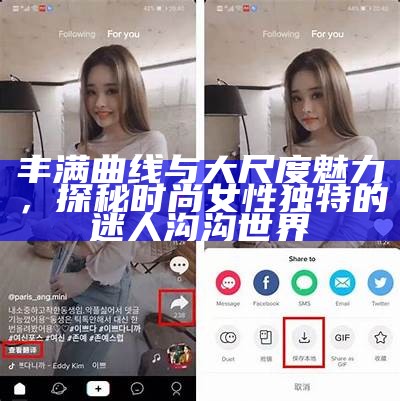 丰满曲线与大尺度魅力，探秘时尚女性独有的迷人沟沟世界
