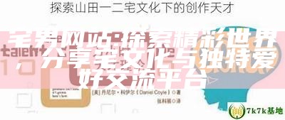 宅男网站: 探索精彩世界，分享宅文化与特有爱好交流平台