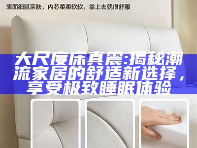 大尺度床真震: 揭秘潮流家居的舒适新选择，享受极致睡眠体验
