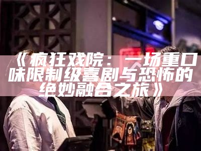 《疯狂戏院：一场重口味限制级喜剧与恐怖的绝妙融合之旅》